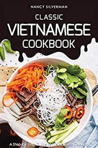 Classic Vietnamese Cookbook A Step-by-Step Guide to Vietnamese Cooking