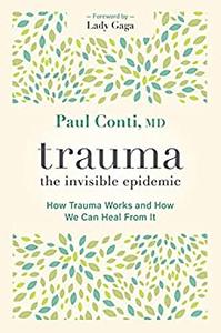 Trauma The Invisible Epidemic How Trauma Works and How We Can Heal From It