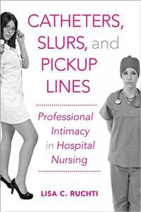 Catheters, Slurs, and Pickup Lines Professional Intimacy in Hospital Nursing
