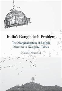 India’s Bangladesh Problem The Marginalization of Bengali Muslims in Neoliberal Times