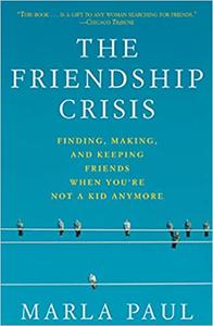 The Friendship Crisis Finding, Making, and Keeping Friends When You're Not a Kid Anymore