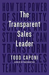 The Transparent Sales Leader How The Power of Sincerity, Science & Structure Can Transform Your Sales Team's Results