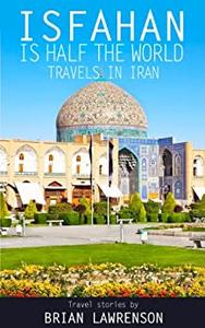Isfahan is Half the World - Travels in Iran