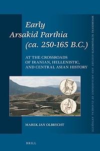 Early Arsakid Parthia (ca. 250-165 B.C.) At the Crossroads of Iranian, Hellenistic, and Central Asian History