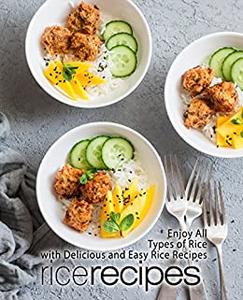 Rice Recipes Enjoy All Types of Delicious and Easy Rice Recipes (2nd Edition)