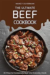 The Ultimate Beef Cookbook 25 Ways to Incorporate Beef into Everyday Meals