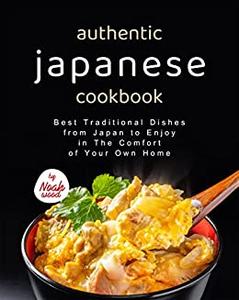 Authentic Japanese Cookbook Best Traditional Dishes from Japan to Enjoy in The Comfort of Your Own Home