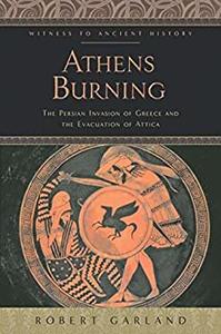 Athens Burning The Persian Invasion of Greece and the Evacuation of Attica (Witness to Ancient History)