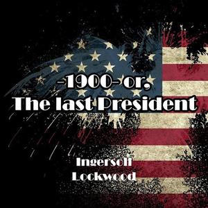 1900 or, The last President by Ingersoll Lockwood
