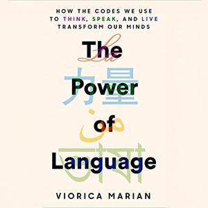 The Power of Language How the Codes We Use to Think, Speak, and Live Transform Our Minds [Audiobook]
