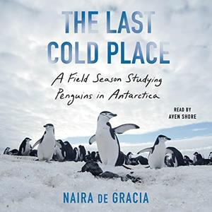 The Last Cold Place A Field Season Studying Penguins in Antarctica [Audiobook]