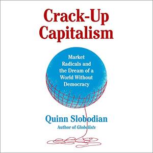 Crack-Up Capitalism Market Radicals and the Dream of a World Without Democracy [Audiobook]