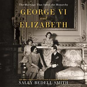 George VI and Elizabeth The Marriage That Saved the Monarchy [Audiobook]