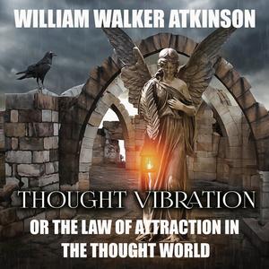 Thought Vibration Or, the Law of Attraction in the Thought World by William Walker Atkinson