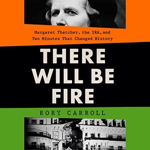There Will Be Fire Margaret Thatcher, the IRA, and Two Minutes That Changed History [Audiobook]