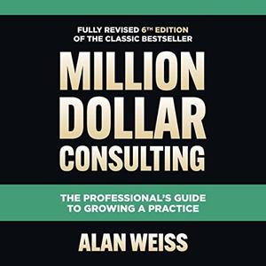 Million Dollar Consulting, Sixth Edition The Professional's Guide to Growing a Practice [Audiobook]