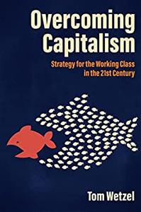 Overcoming Capitalism Strategy for the Working Class in the 21st Century