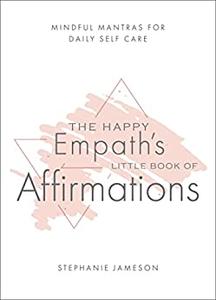 The Happy Empath’s Little Book of Affirmations Mindful Mantras for Daily Self-Care