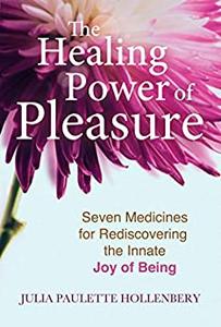 The Healing Power of Pleasure Seven Medicines for Rediscovering the Innate Joy of Being