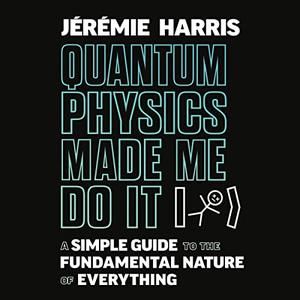 Quantum Physics Made Me Do It A Simple Guide to the Fundamental Nature of Everything [Audiobook]