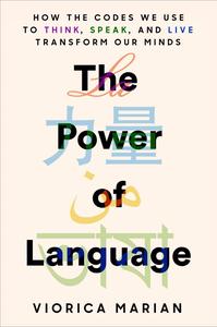 The Power of Language How the Codes We Use to Think, Speak, and Live Transform Our Minds