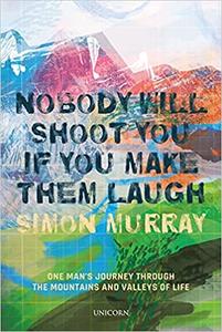 Nobody Will Shoot You If You Make Them Laugh One Man's Journey through the Mountains and Valleys of Life