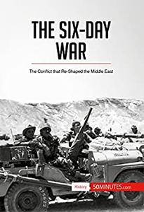 The Six-Day War The Conflict that Re-Shaped the Middle East (History)