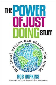 The Power of Just Doing Stuff How Local Action Can Change the World