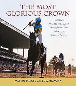 The Most Glorious Crown The Story of America’s Triple Crown Thoroughbreds from Sir Barton to Affirmed