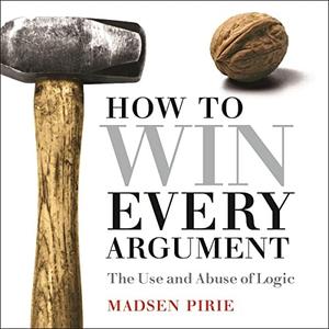 How to Win Every Argument (2nd Edition) The Use and Abuse of Logic [Audiobook]