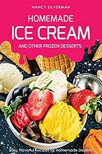 Homemade Ice Cream and Other Frozen Desserts Easy, Flavorful Recipes for Homemade Desserts