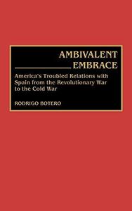 Ambivalent Embrace America’s Troubled Relations with Spain from the Revolutionary War to the Cold War