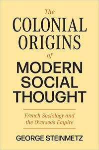 The Colonial Origins of Modern Social Thought French Sociology and the Overseas Empire