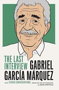Gabriel Garcia Marquez The Last Interview and Other Conversations