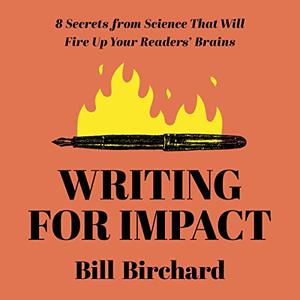Writing for Impact 8 Secrets from Science That Will Fire Up Your Readers' Brains [Audiobook]