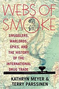 Webs of Smoke Smugglers, Warlords, Spies, and the History of the International Drug Trade