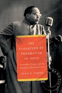 The Evolution of Pragmatism in India Ambedkar, Dewey, and the Rhetoric of Reconstruction