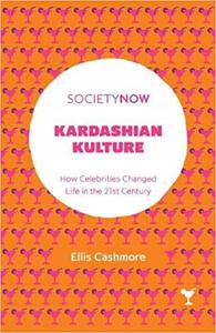 Kardashian Kulture How Celebrities Changed Life in the 21st Century