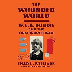 The Wounded World W. E. B. Du Bois and the First World War [Audiobook]