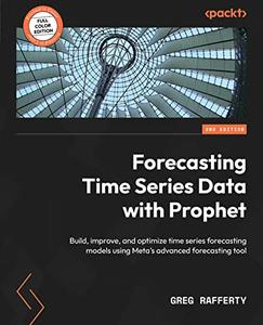 Forecasting Time Series Data with Prophet Build, improve, and optimize time series forecasting models, 2nd Edi tion