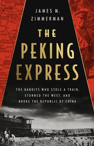 The Peking Express The Bandits Who Stole a Train, Stunned the West, and Broke the Republic of China