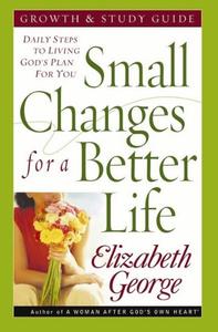Small Changes for a Better Life Growth and Study Guide Daily Steps to Living God’s Plan for You