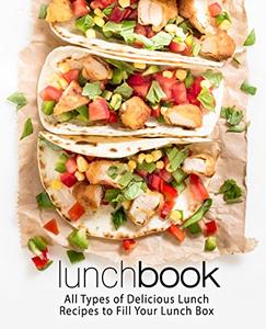 Lunch Book All Types of Delicious Lunch Recipes To Fill Your Lunch Box (2nd Edition)