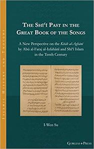 The Shīʿī Past in the Great Book of the Songs A New Perspective on the Kitāb al-Aghānī by Abū al-Faraj al-Iṣfahānī and