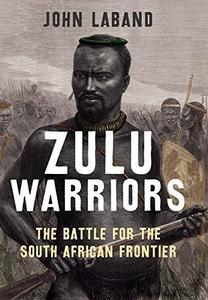 Zulu Warriors The Battle for the South African Frontier