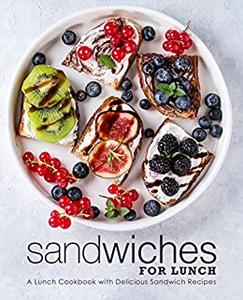 Sandwiches for Lunch A Lunch Cookbook with Delicious Sandwich Recipes (2nd Edition)