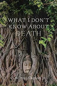 What I Don’t Know about Death Reflections on Buddhism and Mortality