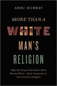 More Than a White Man’s Religion Why the Gospel Has Never Been Merely White, Male-Centered, or Just Another Religion