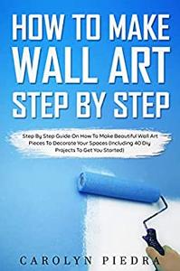 How to Make Wall Art Step-by-Step Guide on How to Make Beautiful Wall Art Pieces to Decorate Your Spaces
