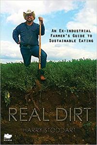 Real Dirt An Ex-Industrial Farmer's Guide to Sustainable Eating
